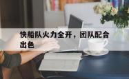开云体育-快船队火力全开，团队配合出色